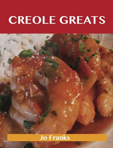 Creole Greats: Delicious Creole Recipes, The Top 100 Creole Recipes