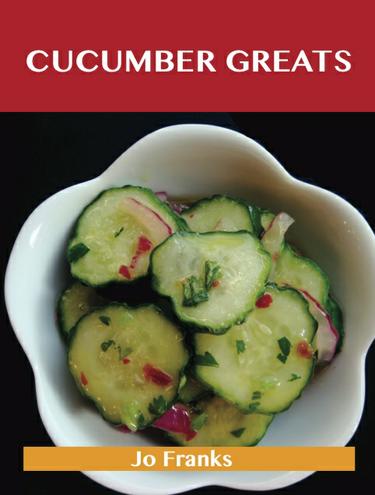 Cucumber Greats: Delicious Cucumber Recipes, The Top 100 Cucumber Recipes