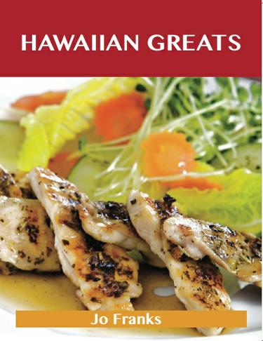 Hawaiian Greats: Delicious Hawaiian Recipes, The Top 100 Hawaiian Recipes