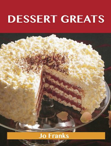 Dessert Greats: Delicious Dessert Recipes, The Top 100 Dessert Recipes