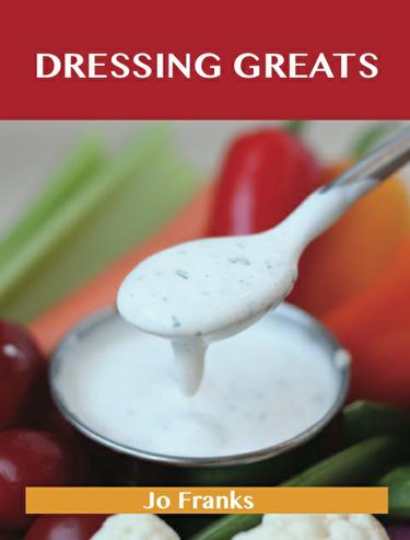 Dressing Greats: Delicious Dressing Recipes, The Top 65 Dressing Recipes