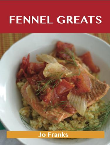 Fennel Greats: Delicious Fennel Recipes, The Top 79 Fennel Recipes