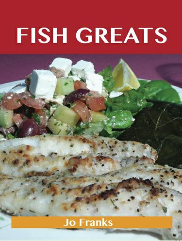Fish Greats: Delicious Fish Recipes, The Top 100 Fish Recipes