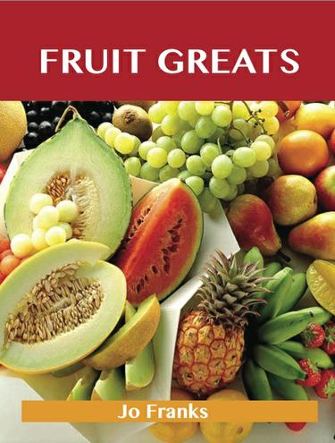 Fruit Greats: Delicious Fruit Recipes, The Top 100 Fruit Recipes