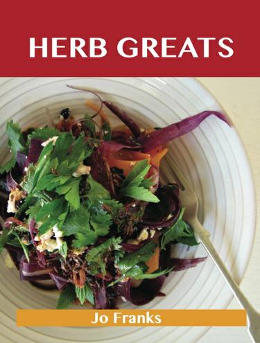 Herb Greats: Delicious Herb Recipes, The Top 100 Herb Recipes