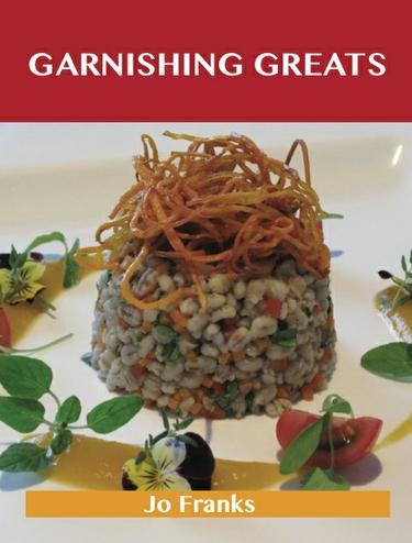 Garnishing Greats: Delicious Garnishing Recipes, The Top 100 Garnishing Recipes