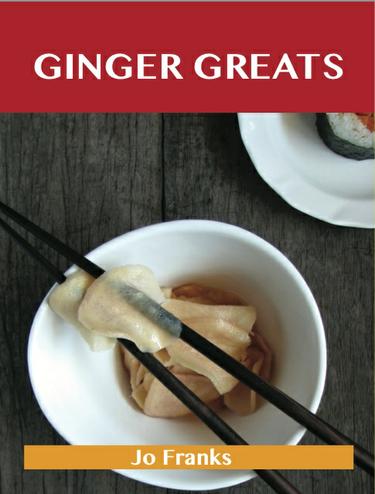 Ginger Greats: Delicious Ginger Recipes, The Top 100 Ginger Recipes