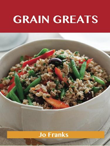 Grain Greats: Delicious Grain Recipes, The Top 68 Grain Recipes