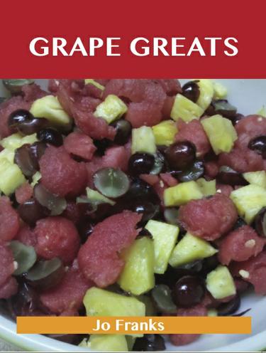 Grape Greats: Delicious Grape Recipes, The Top 86 Grape Recipes