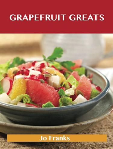 Grapefruit Greats: Delicious Grapefruit Recipes, The Top 90 Grapefruit Recipes