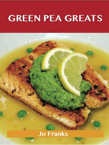 Green Pea Greats: Delicious Green Pea Recipes, The Top 43 Green Pea Recipes