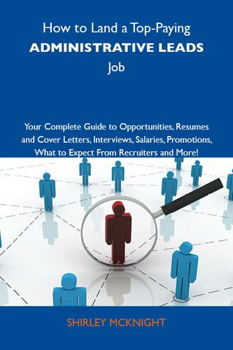 Cover image for How to Land a Top-Paying Administrative leads Job: Your Complete Guide to Opportunities, Resumes and Cover Letters, Interviews, Salaries, Promotions, What to Expect From Recruiters and More
