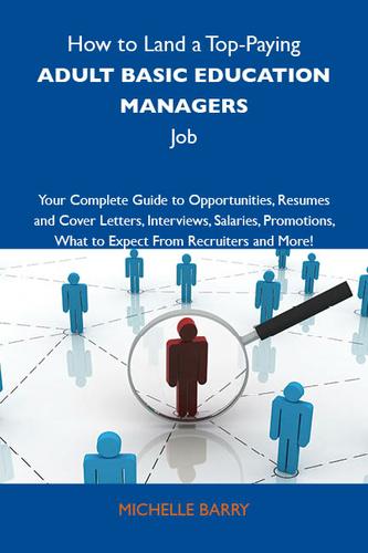 How to Land a Top-Paying Adult basic education managers Job: Your Complete Guide to Opportunities, Resumes and Cover Letters, Interviews, Salaries, Promotions, What to Expect From Recruiters and More