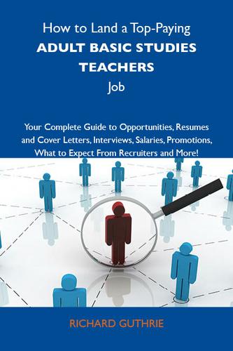 How to Land a Top-Paying Adult basic studies teachers Job: Your Complete Guide to Opportunities, Resumes and Cover Letters, Interviews, Salaries, Promotions, What to Expect From Recruiters and More