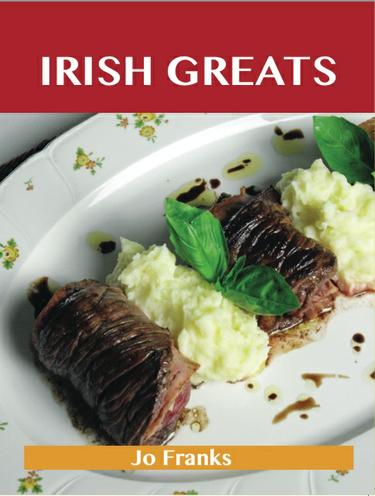 Irish Greats: Delicious Irish Recipes, The Top 67 Irish Recipes