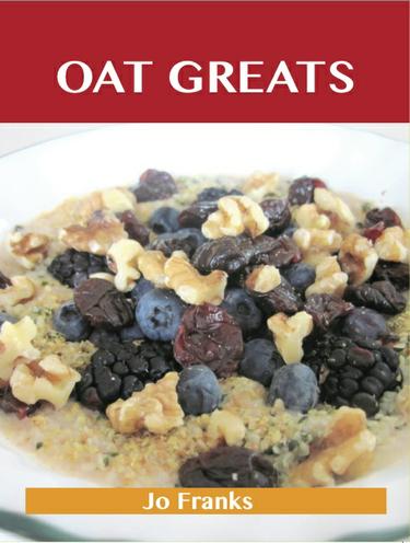 Oats Greats: Delicious Oats Recipes, The Top 94 Oats Recipes