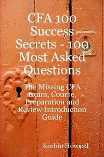 CFA 100 Success Secrets - 100 Most Asked Questions: The Missing CFA Exam, Course, Preparation and Review Introduction Guide