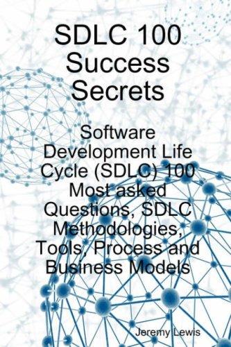 SDLC 100 Success Secrets - Software Development Life Cycle (SDLC) 100 Most asked Questions, SDLC Methodologies, Tools, Process and Business Models