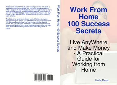 Work From Home 100 Success Secrets - Live AnyWhere and Make Money - A Practical Guide for Working from Home