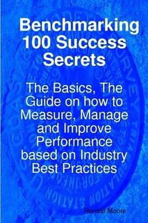 Benchmarking 100 Success Secrets - The Basics, The Guide on how to Measure, Manage and Improve Performance based on Industry Best Practices