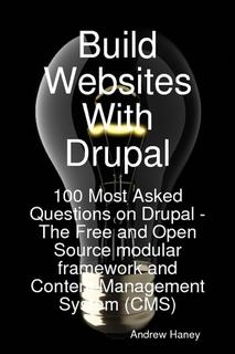 Build Websites With Drupal, 100 Most Asked Questions on Drupal - The Free and Open Source modular framework and Content Management System (CMS)