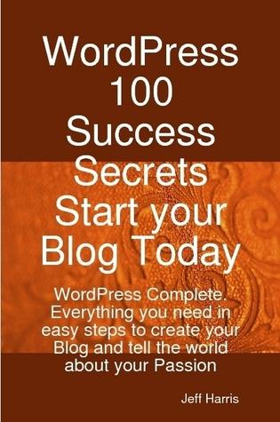WordPress 100 Success Secrets - Start your Blog Today: WordPress Complete. Everything you need in easy steps to create your Blog and tell the world about your Passion