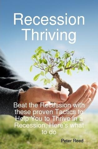 Recession Thriving: Beat the Recession with these proven Tactics to Help You to Thrive in a Recession, Here's what to do