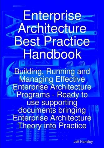 Enterprise Architecture Best Practice Handbook: Building, Running and Managing Effective Enterprise Architecture Programs - Ready to use supporting documents bringing Enterprise Architecture Theory into Practice