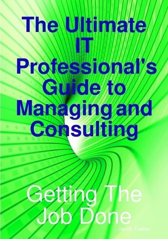 The Ultimate IT Professional's Guide to Managing and Consulting  - Getting The Job Done
