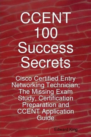 CCENT 100 Success Secrets - Cisco Certified Entry Networking Technician; The Missing Exam Study, Certification Preparation and CCENT Application Guide