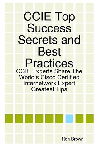 CCIE Top Success Secrets and Best Practices: CCIE Experts Share The World's Cisco Certified Internetwork Expert Greatest Tips