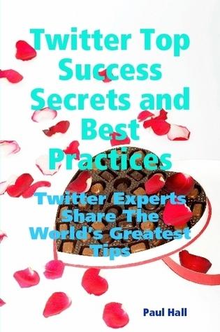 Twitter Top Success Secrets and Best Practices: Twitter Experts Share The World's Greatest Tips