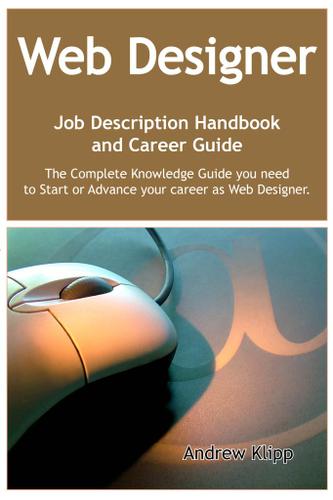 The Web Designer Job Description Handbook and Career Guide: The Complete Knowledge Guide you need to Start or Advance your career as Web Designer. Practical Manual for Job-Hunters and Career-Changers.
