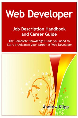 The Web Developer Job Description Handbook and Career Guide: The Complete Knowledge Guide you need to Start or Advance your Career as Web Developer. Practical Manual for Job-Hunters and Career-Changers.