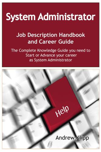 The System Administrator Job Description Handbook and Career Guide: The Complete Knowledge Guide you need to Start or Advance your Career as System Administrator. Practical Manual for Job-Hunters and Career-Changers.