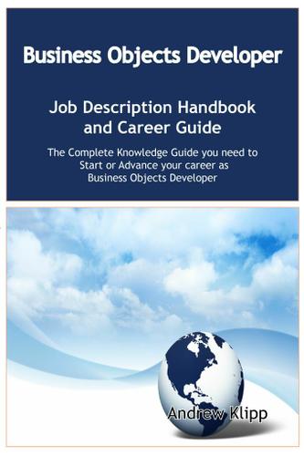 The Business Objects Developer Job Description Handbook and Career Guide: The Complete Knowledge Guide you need to Start or Advance your career as Application Developer. Practical Manual for Job-Hunters and Career-Changers.