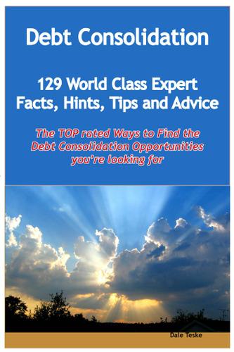 Debt Consolidation - 129 World Class Expert Facts, Hints, Tips and Advice - the TOP rated Ways To Find the Debt Consolidation opportunities you're looking for