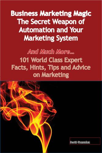 Business Marketing Magic - The Secret Weapon of Automation and Your Marketing System - And Much More - 101 World Class Expert Facts, Hints, Tips and Advice on Marketing