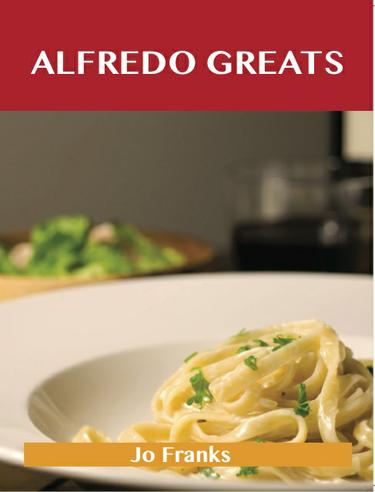 Cover image for Alfredo Greats: Delicious Alfredo Recipes, The Top 52 Alfredo Recipes