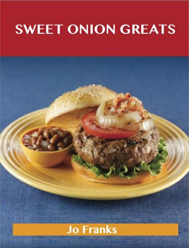Sweet Onion Greats: Delicious Sweet Onion Recipes, The Top 53 Sweet Onion Recipes