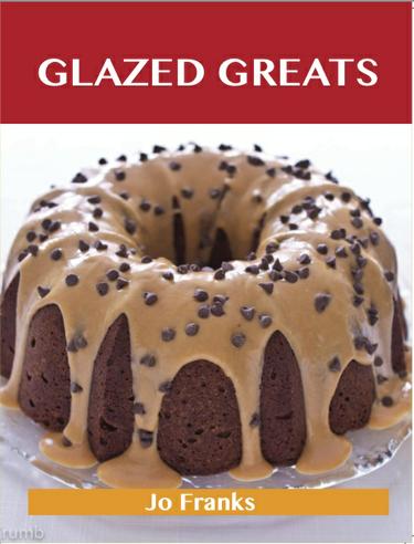 Glazed Greats: Delicious Glazed Recipes, The Top 94 Glazed Recipes