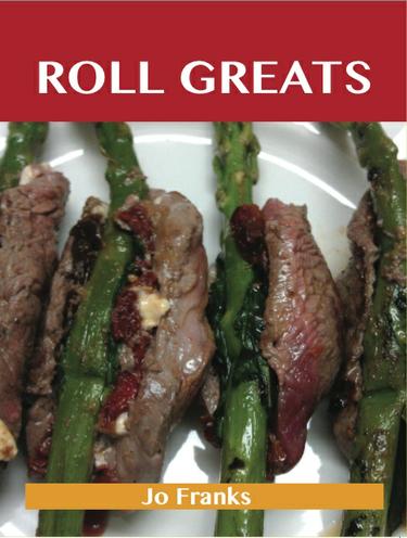 Roll Greats: Delicious Roll Recipes, The Top 100 Roll Recipes