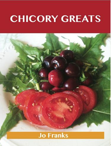 Chicory Greats: Delicious Chicory Recipes, The Top 49 Chicory Recipes