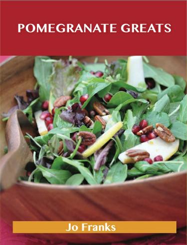 Pomegranate Greats: Delicious Pomegranate Recipes, The Top 68 Pomegranate Recipes