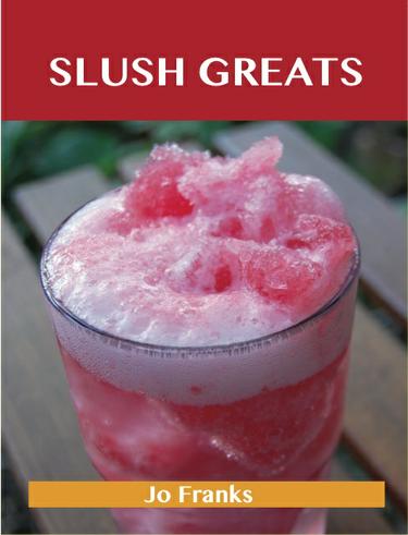 Slush Greats: Delicious Slush Recipes, The Top 38 Slush Recipes
