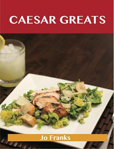 Caesar Greats: Delicious Caesar Recipes, The Top 69 Caesar Recipes