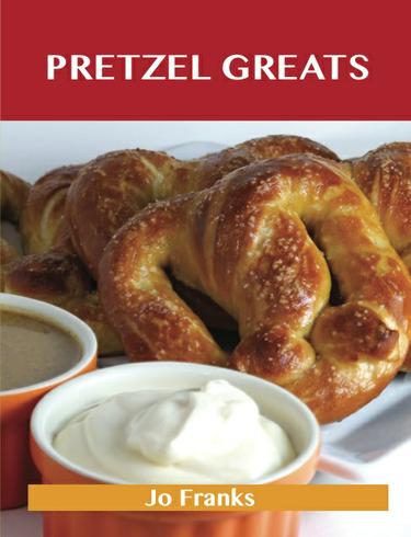 Pretzel Greats: Delicious Pretzel Recipes, The Top 64 Pretzel Recipes