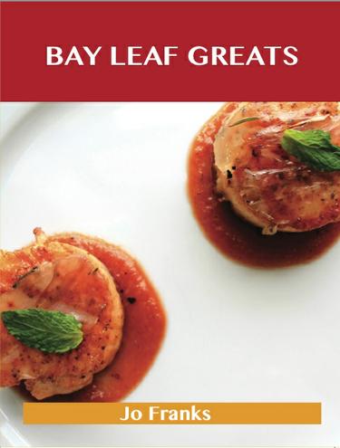 Bay Leaf Greats: Delicious Bay Leaf Recipes, The Top 98 Bay Leaf Recipes