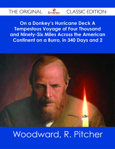 On a Donkey's Hurricane Deck A Tempestous Voyage of Four Thousand and Ninety-Six Miles Across the American Continent on a Burro, in 340 Days and 2 Hours - The Original Classic Edition