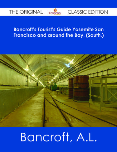 Bancroft's Tourist's Guide Yosemite San Francisco and around the Bay, (South.) - The Original Classic Edition